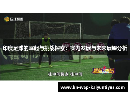 印度足球的崛起与挑战探索:实力发展与未来展望分析 印度足球的崛起与挑战探索:实力发展与未来展望分析