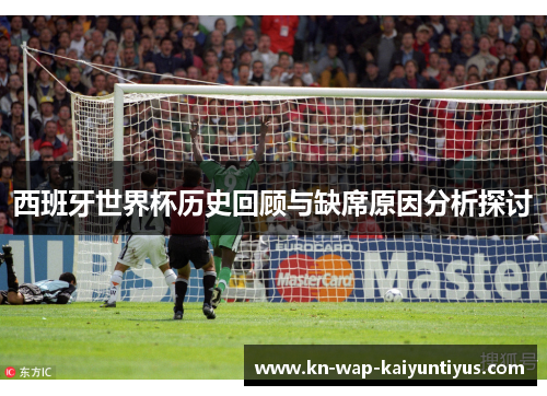 西班牙世界杯历史回顾与缺席原因分析探讨