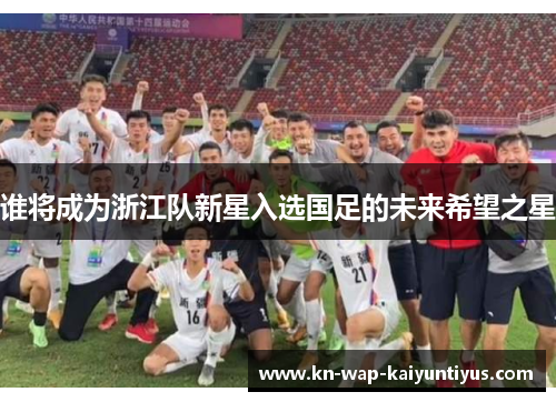 谁将成为浙江队新星入选国足的未来希望之星