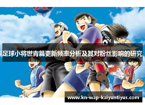 足球小将世青篇更新频率分析及其对粉丝影响的研究 足球小将世青篇更新频率分析及其对粉丝影响的研究