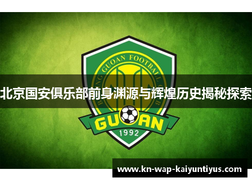 北京国安俱乐部前身渊源与辉煌历史揭秘探索