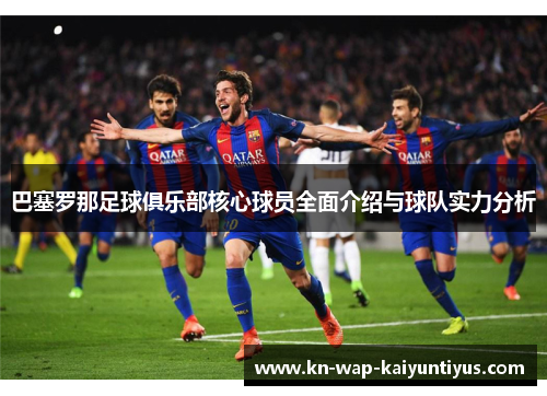 巴塞罗那足球俱乐部核心球员全面介绍与球队实力分析 巴塞罗那足球俱乐部核心球员全面介绍与球队实力分析
