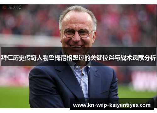 拜仁历史传奇人物鲁梅尼格踢过的关键位置与战术贡献分析 拜仁历史传奇人物鲁梅尼格踢过的关键位置与战术贡献分析