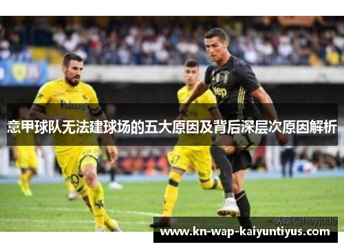 意甲球队无法建球场的五大原因及背后深层次原因解析