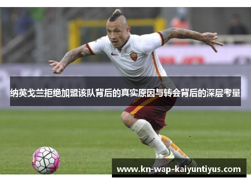纳英戈兰拒绝加盟该队背后的真实原因与转会背后的深层考量