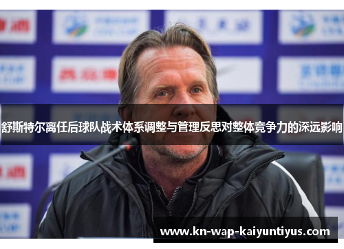 舒斯特尔离任后球队战术体系调整与管理反思对整体竞争力的深远影响