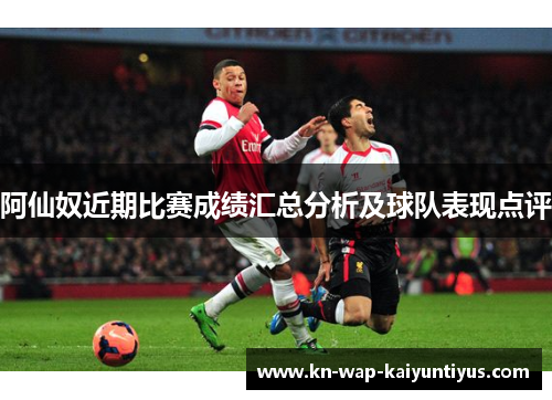 阿仙奴近期比赛成绩汇总分析及球队表现点评