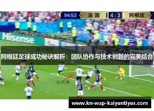 阿根廷足球成功秘诀解析：团队协作与技术创新的完美结合