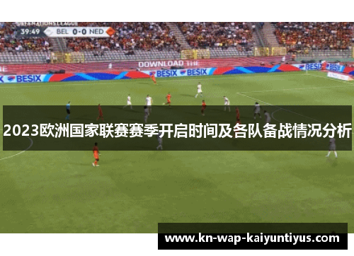 2023欧洲国家联赛赛季开启时间及各队备战情况分析 2023欧洲国家联赛赛季开启时间及各队备战情况分析