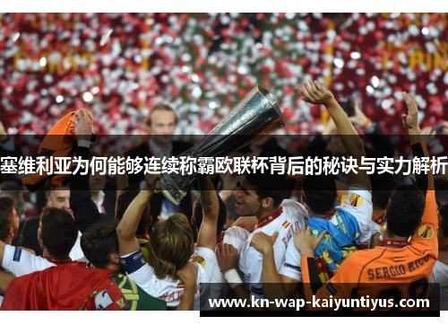 塞维利亚为何能够连续称霸欧联杯背后的秘诀与实力解析 塞维利亚为何能够连续称霸欧联杯背后的秘诀与实力解析