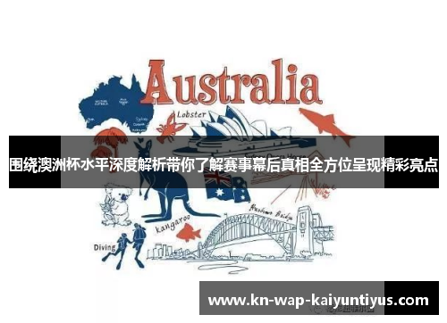 围绕澳洲杯水平深度解析带你了解赛事幕后真相全方位呈现精彩亮点