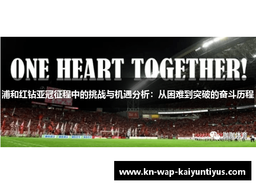 浦和红钻亚冠征程中的挑战与机遇分析:从困难到突破的奋斗历程 浦和红钻亚冠征程中的挑战与机遇分析:从困难到突破的奋斗历程