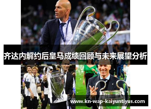 齐达内解约后皇马成绩回顾与未来展望分析