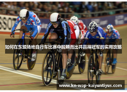如何在东盟场地自行车比赛中脱颖而出并赢得冠军的实用攻略