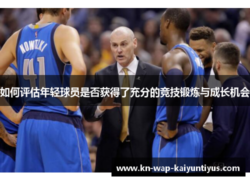 如何评估年轻球员是否获得了充分的竞技锻炼与成长机会 如何评估年轻球员是否获得了充分的竞技锻炼与成长机会