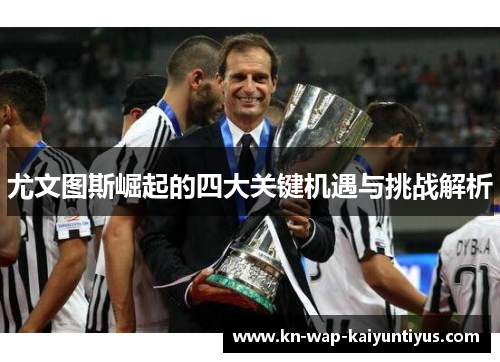 尤文图斯崛起的四大关键机遇与挑战解析 尤文图斯崛起的四大关键机遇与挑战解析