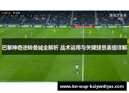 巴黎神奇逆转曼城全解析 战术运用与关键球员表现详解