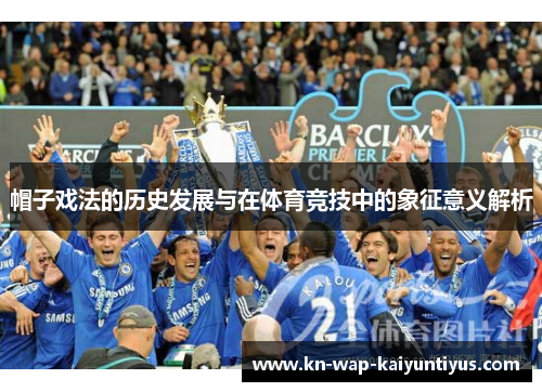 帽子戏法的历史发展与在体育竞技中的象征意义解析