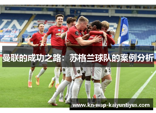曼联的成功之路：苏格兰球队的案例分析