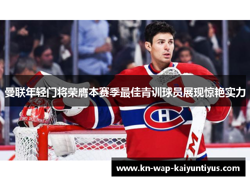 曼联年轻门将荣膺本赛季最佳青训球员展现惊艳实力