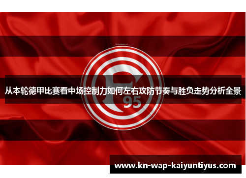 从本轮德甲比赛看中场控制力如何左右攻防节奏与胜负走势分析全景