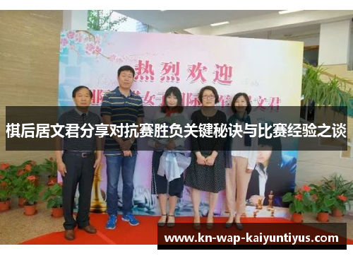 棋后居文君分享对抗赛胜负关键秘诀与比赛经验之谈