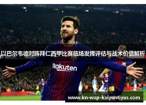 以巴尔韦德对阵拜仁西甲比赛临场发挥评估与战术价值解析