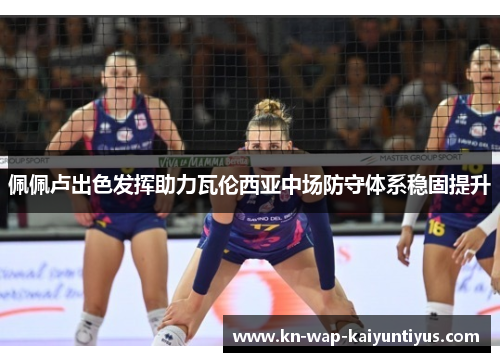 佩佩卢出色发挥助力瓦伦西亚中场防守体系稳固提升 佩佩卢出色发挥助力瓦伦西亚中场防守体系稳固提升