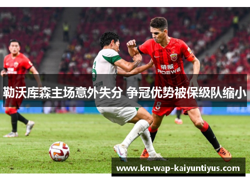 勒沃库森主场意外失分 争冠优势被保级队缩小