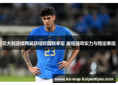 意大利连续两届获得欧国联季军 展现强劲实力与稳定表现