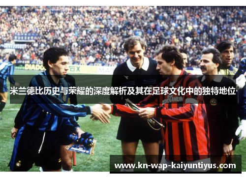 米兰德比历史与荣耀的深度解析及其在足球文化中的独特地位 米兰德比历史与荣耀的深度解析及其在足球文化中的独特地位