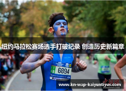 纽约马拉松赛场选手打破纪录 创造历史新篇章