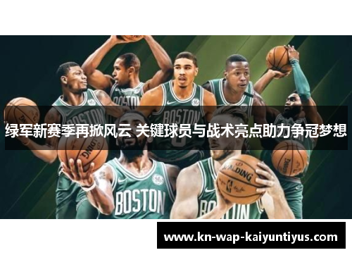 绿军新赛季再掀风云 关键球员与战术亮点助力争冠梦想 绿军新赛季再掀风云 关键球员与战术亮点助力争冠梦想