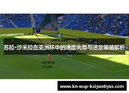 苏拉·沙米拉在亚洲杯中的速度优势与进攻策略解析
