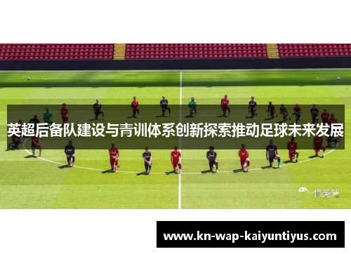 英超后备队建设与青训体系创新探索推动足球未来发展