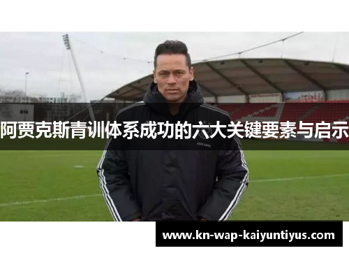 阿贾克斯青训体系成功的六大关键要素与启示 阿贾克斯青训体系成功的六大关键要素与启示