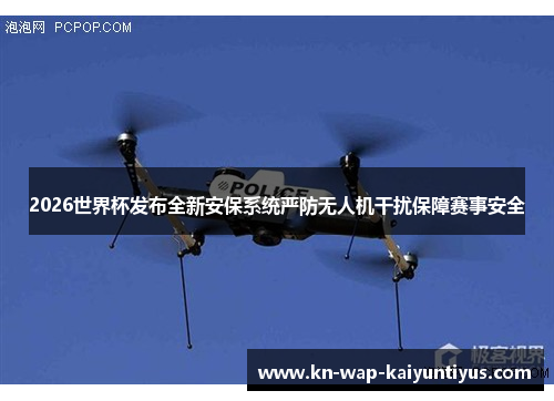 2026世界杯发布全新安保系统严防无人机干扰保障赛事安全 2026世界杯发布全新安保系统严防无人机干扰保障赛事安全