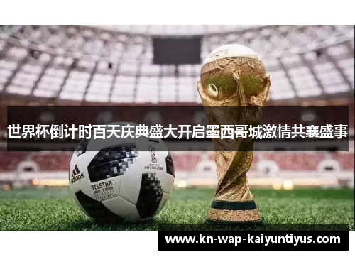 世界杯倒计时百天庆典盛大开启墨西哥城激情共襄盛事