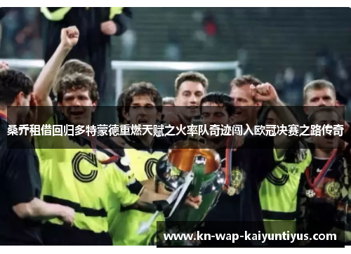 桑乔租借回归多特蒙德重燃天赋之火率队奇迹闯入欧冠决赛之路传奇 桑乔租借回归多特蒙德重燃天赋之火率队奇迹闯入欧冠决赛之路传奇