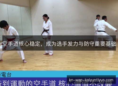 空手道核心稳定,成为选手发力与防守重要基础 空手道核心稳定,成为选手发力与防守重要基础