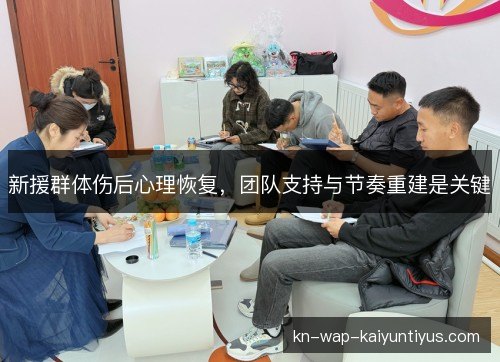 新援群体伤后心理恢复，团队支持与节奏重建是关键