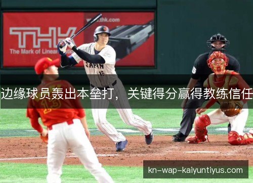 边缘球员轰出本垒打，关键得分赢得教练信任